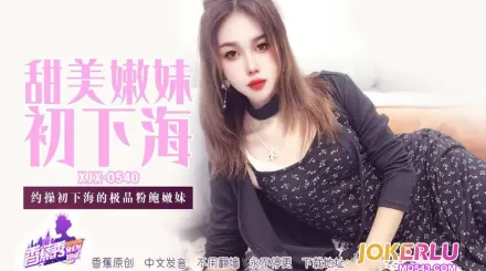 XJX540 约操初下海的极品粉鲍嫩妹