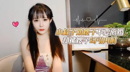 小叔子勸嫂子不要離婚卻被嫂子勾引內射