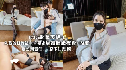 173cm超長美腿OL入職首日就被主管要求身體健康檢查+內射 沒想到竟然...忍不住潮吹