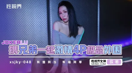 XSJKY048 和兄弟一起激情4P極品外圍 苡若