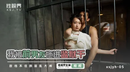 xsjyh05 我被前男友拖進監獄幹