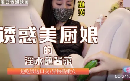 誘惑美廚娘的淫水蘸醬菜 邊吃飯邊口交 異物插嬾穴 泡芙