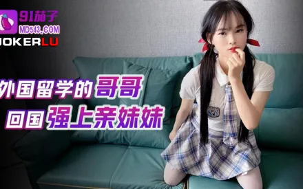外國留學的哥哥回國強上親妹妹