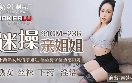 91CM-236 迷操親姐姐 下X熟女風情 淫語騎乘位誘惑內射 秦夢可