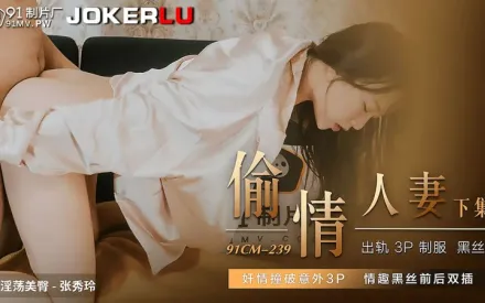 91CM-239 偷情人妻 下集 奸情撞破意外3P 情趣黑絲前後雙插