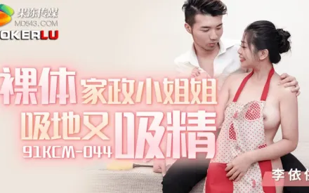 91KCM-044 李依依 裸體家政小姐姐吸地又吸精