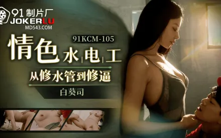 91KCM-105 情色修理工從修水道到修逼