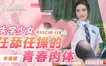 91KCM-118 失學少女任舔任操的青春肉體