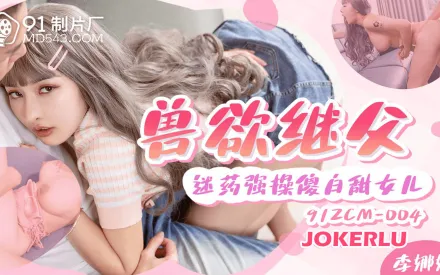 91ZCM-004 獸欲繼父 迷藥強操傻白甜女兒