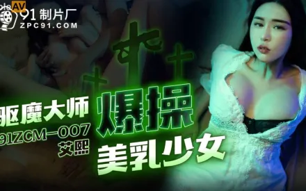 91ZCM-007 驅魔大師爆操美乳少女