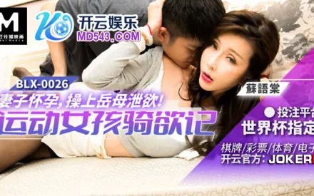 BLX-0026 運動女孩騎欲記 妻子懷孕操上岳母泄欲