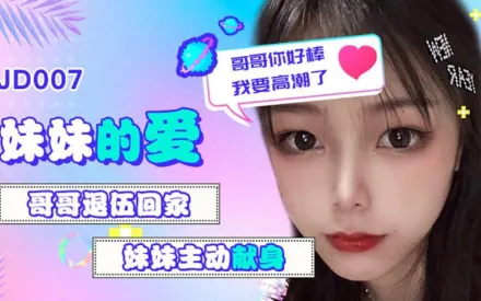 JD007 妹妹的愛 哥哥退伍回家 妹妹主動獻身 哥哥你好棒我要高潮了 雪見
