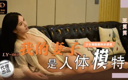 LY-061 我的妻子是人體模特 無法忍受裸露酮體的誘惑 王笑笑