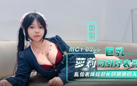 MCY-0266 巨乳蘿X勾引好表哥 亂倫表妹提起長腿狠狠插入 糖糖
