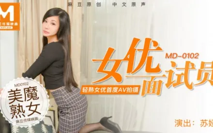 MD-0102 女優面試員 輕熟女優首度AV拍攝 蘇婭
