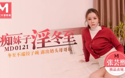 MD-0121 痴妹子淫冬至 冬至不端餃子碗 露出奶頭哥哥玩 張芸熙