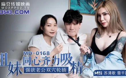 MD-0168 姐妹同心齊力吸精 強欲老公雙穴輪插 蘇清歌 雪千夏