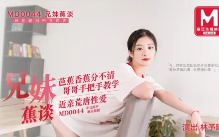 MD-0044 兄妹蕉談 芭蕉香蕉分不清 哥哥手把手教學 近親荒唐性愛 林予曦