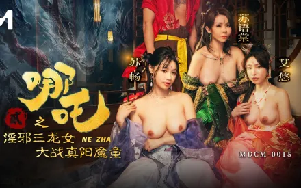 MDCM-0015 哪咤2 淫邪三龍女大戰真陽魔童 蘇暢 蘇語棠 艾悠