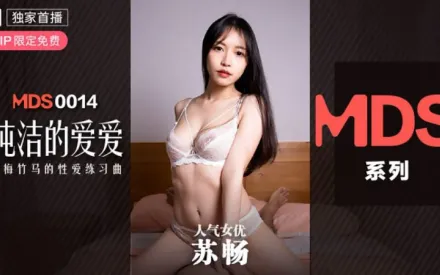MDS-0014 純潔的愛愛 青梅竹馬的性愛練習曲 蘇暢