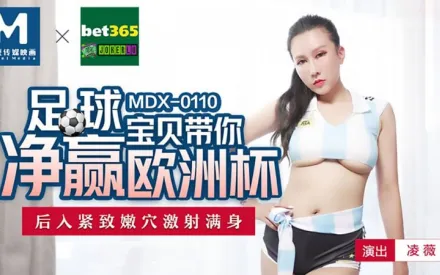 MDX-0110 足球寶貝帶你淨贏歐洲杯 後入緊緻嫩穴激射滿身 凌薇