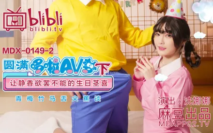 MDX-0149-2 沈娜娜 圓滿多啦AV夢(下) 讓靜香欲罷不能的生日莖喜 
