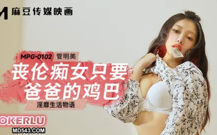 MPG-0102 淫靡生活物語 喪倫癡女只要爸爸的雞巴