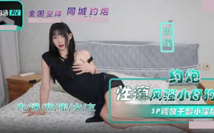 NHAV-035 約炮性癮風騷小母狗 3P調教幹翻小淫娃 奶瑤