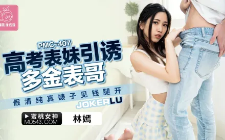 PMC-407 高考表妹引誘多金表哥 假清純真婊子見錢眼開