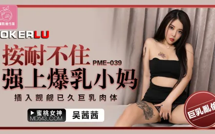 PME-039 按耐不住強上爆乳小媽 插入覬覦已久巨乳肉體