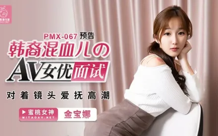 PMX-067 韓裔混血兒的AV女優面試 對著鏡頭愛撫高潮