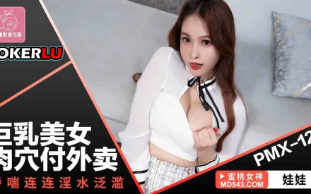 PMX-123 巨乳美女肉穴付外賣 嬌喘連連淫水泛濫