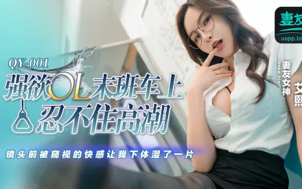 QY-001 強欲OL末班車上忍不住高潮 鏡頭前被窺視的快感讓我下體濕了一天 艾熙