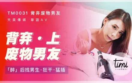 TM0031 背棄廢物男友(上) 醉後找男生狂幹猛插