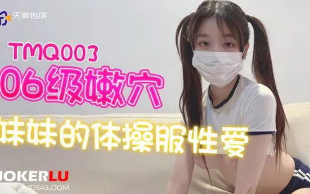 TMQ003 06級嫩穴妹妹的體操服性愛