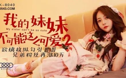 XK8040 我的妹妹不可能這麽可愛2 欲擒故縱勾引哥哥