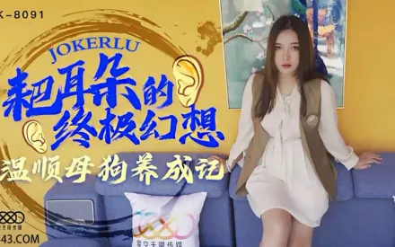 XK8091 耙耳朵的終極幻想 溫順母狗養成記