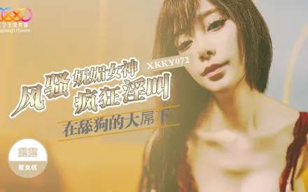 XKKY072 風騷嫵媚女神在舔狗的大屌下瘋狂淫叫 露露