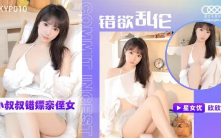 XKTC0010 錯慾亂倫 小叔叔錯嫖新姪女