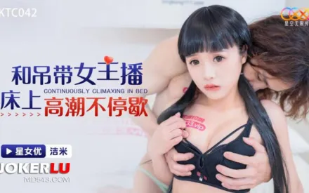 XKTC042 和吊帶女主播床上高潮不停歇